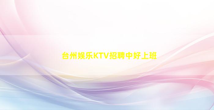 台州娱乐KTV招聘中好上班